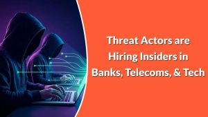 Οι Threat Actors προσλαμβάνουν Insiders σε Τράπεζες, Τηλεπικοινωνίες και Τεχνολογία από 3.000 $ έως 15.000 $ για πρόσβαση ή δεδομένα